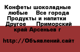 Конфеты шоколадные, любые. - Все города Продукты и напитки » Другое   . Приморский край,Арсеньев г.